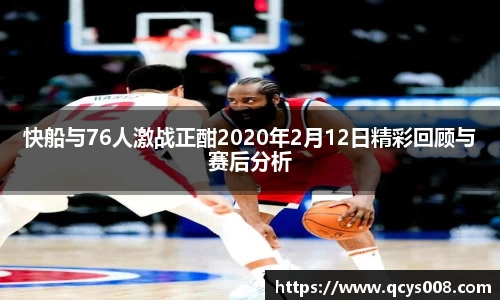 快船与76人激战正酣2020年2月12日精彩回顾与赛后分析